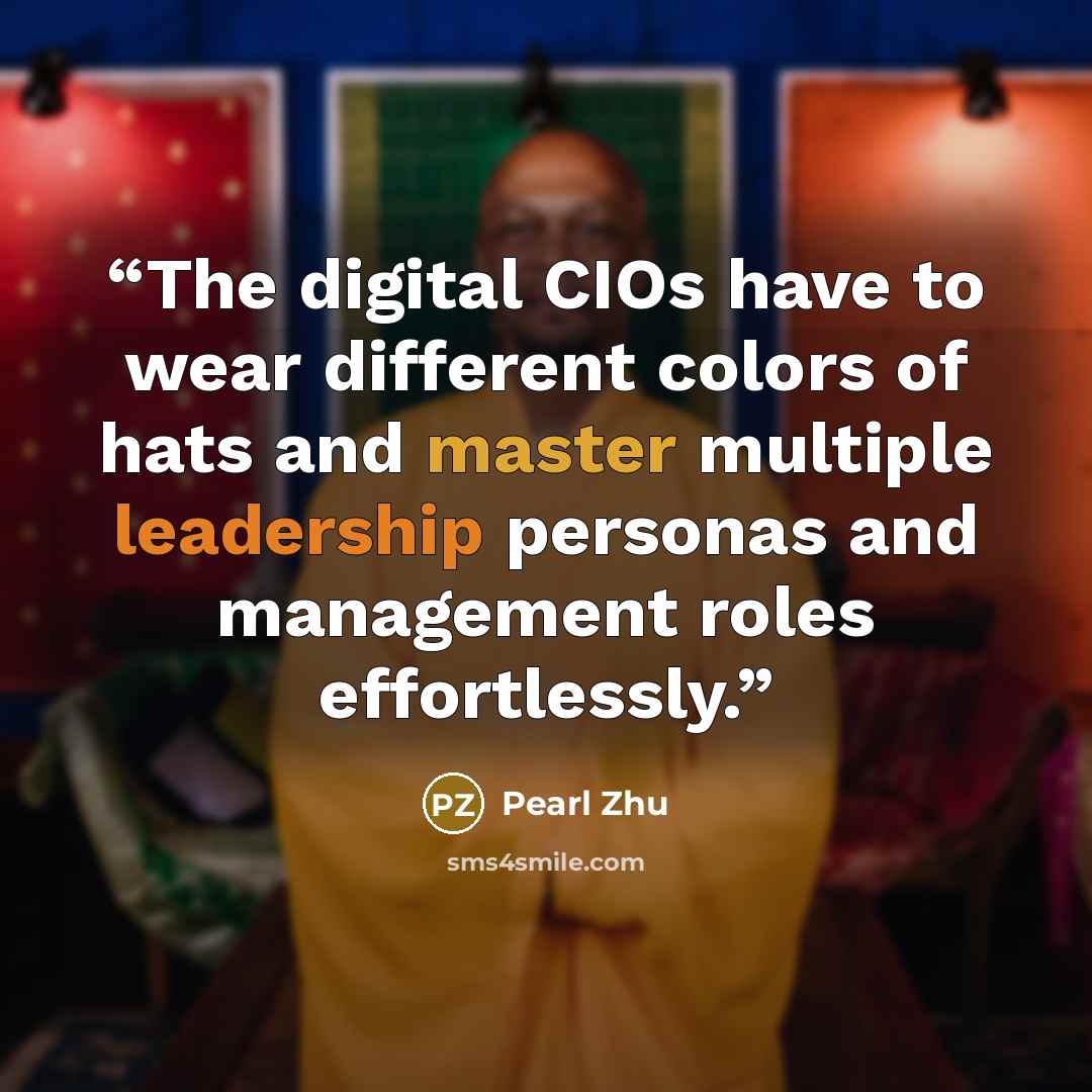 “The digital CIOs have to wear different colors of hats and master multiple leadership personas and management roles effortlessly.” quote by Pearl Zhu