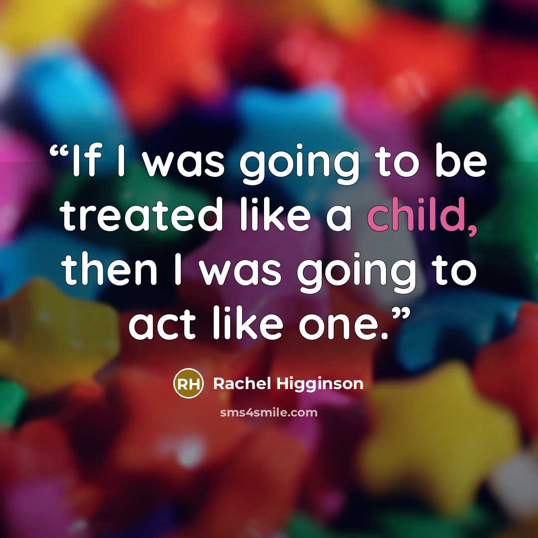 “If I was going to be treated like a child, then I was going to act like one.” quote by Rachel Higginson