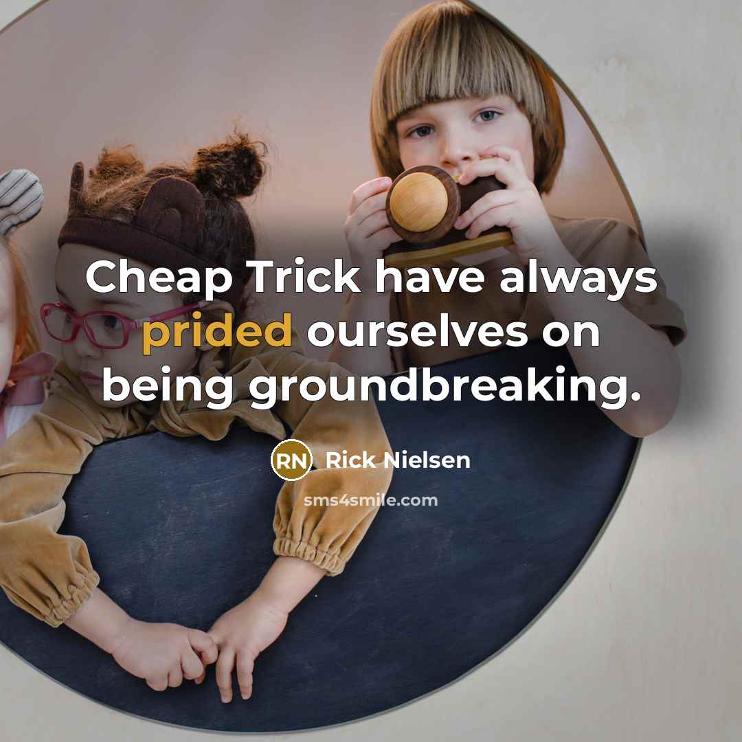 “Cheap Trick have always prided ourselves on being groundbreaking.” quote by Rick Nielsen