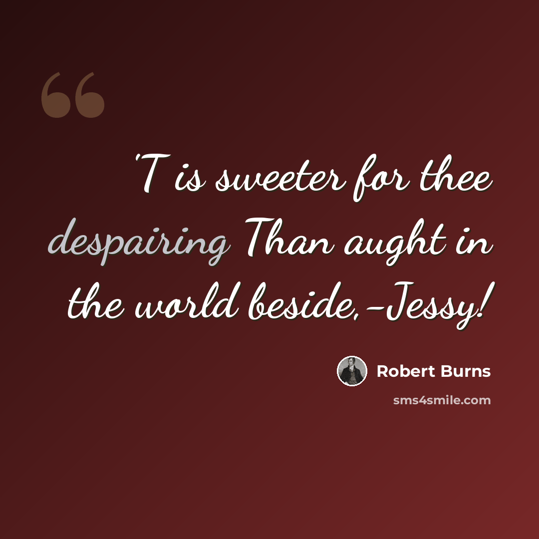 “'T is sweeter for thee despairing Than aught in the world beside,-Jessy!” quote by Robert Burns
