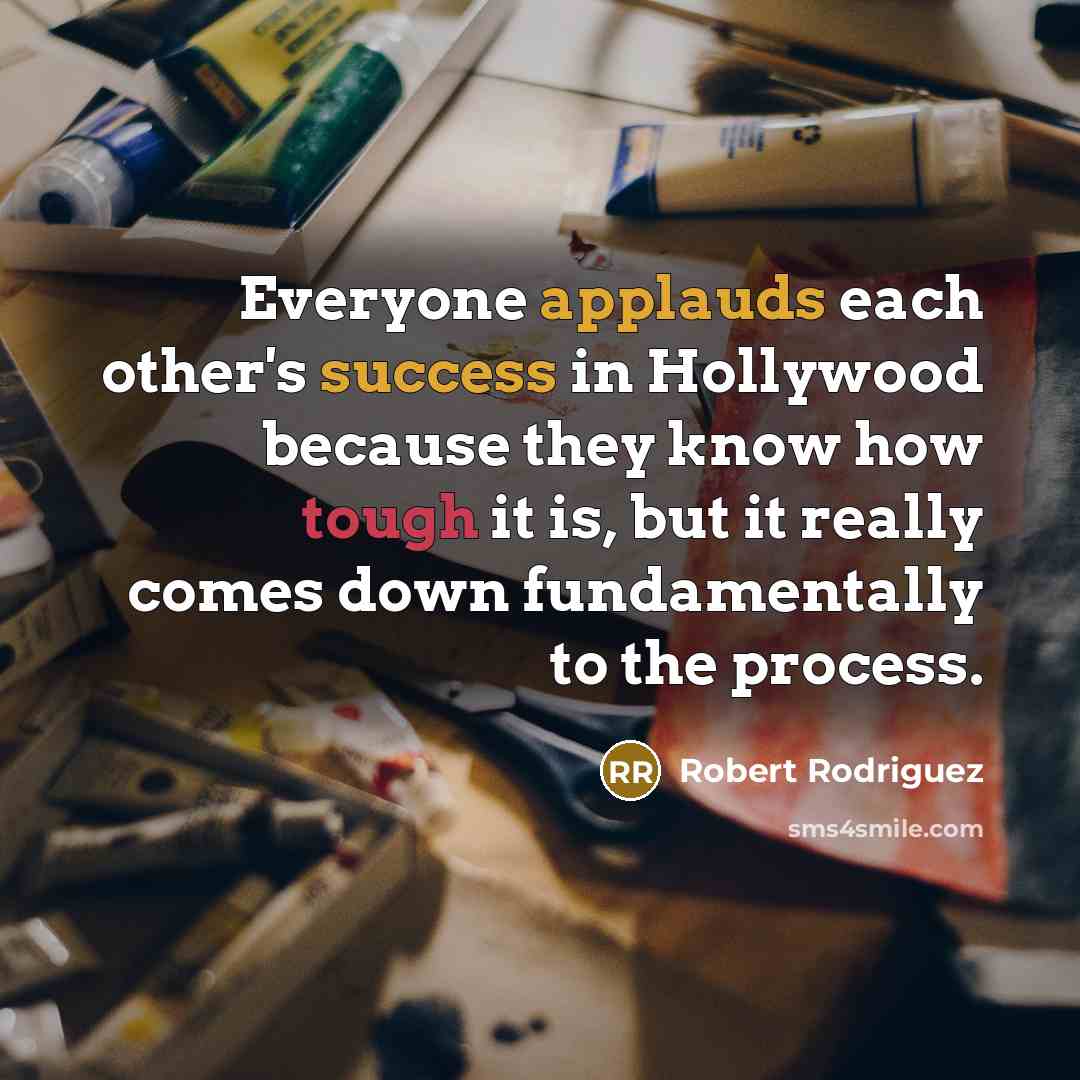 “Everyone applauds each other's success in Hollywood because they know how tough it is, but it really comes down fundamentally to the process.” quote by Robert Rodriguez