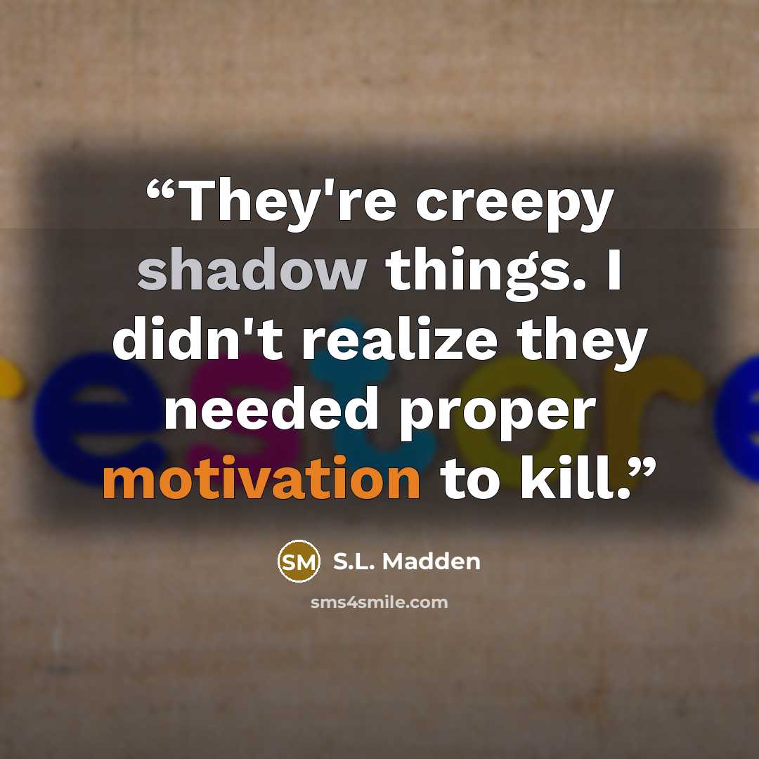 “They're creepy shadow things. I didn't realize they needed proper motivation to kill.” quote by S.L. Madden