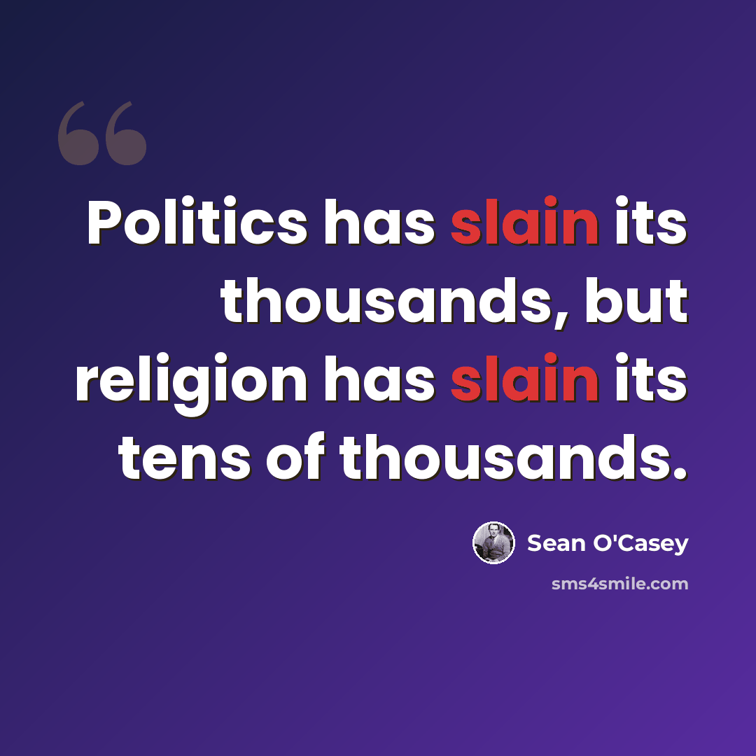 “Politics has slain its thousands, but religion has slain its tens of thousands.” quote by Sean O'Casey