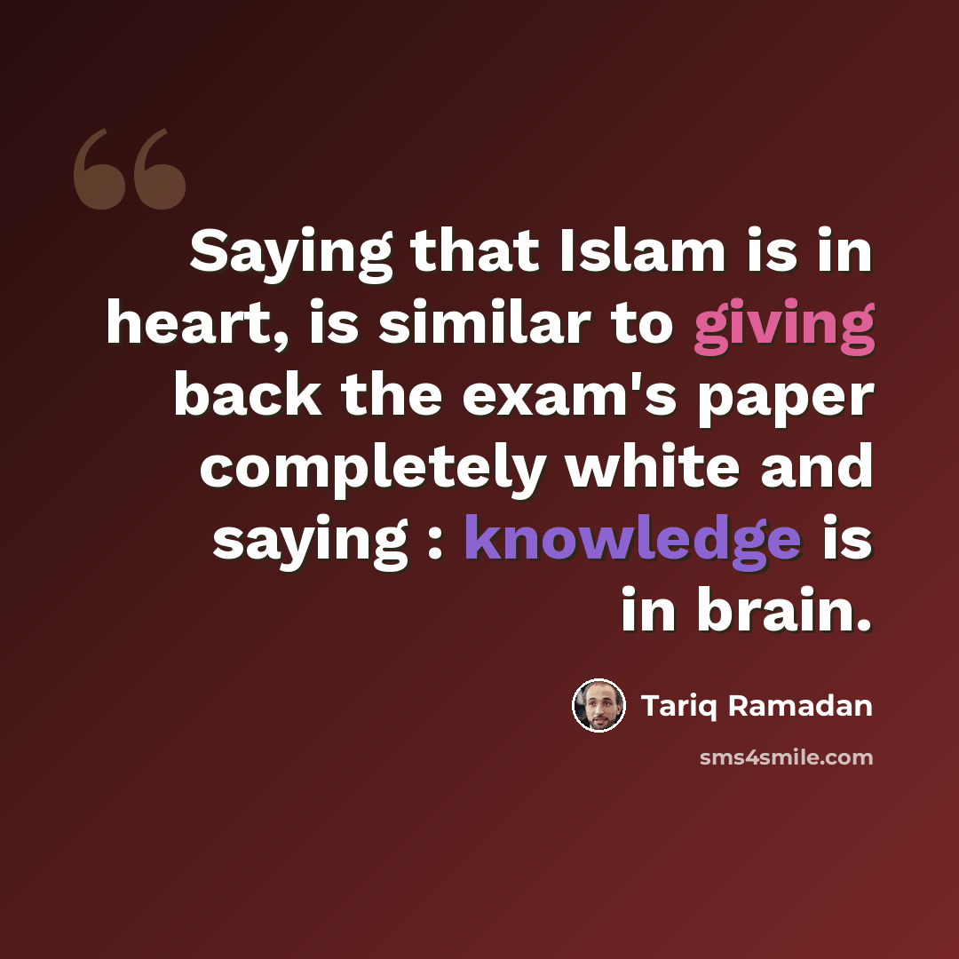 “Saying that Islam is in heart, is similar to giving back the exam's paper completely white and saying : knowledge is in brain.” quote by Tariq Ramadan