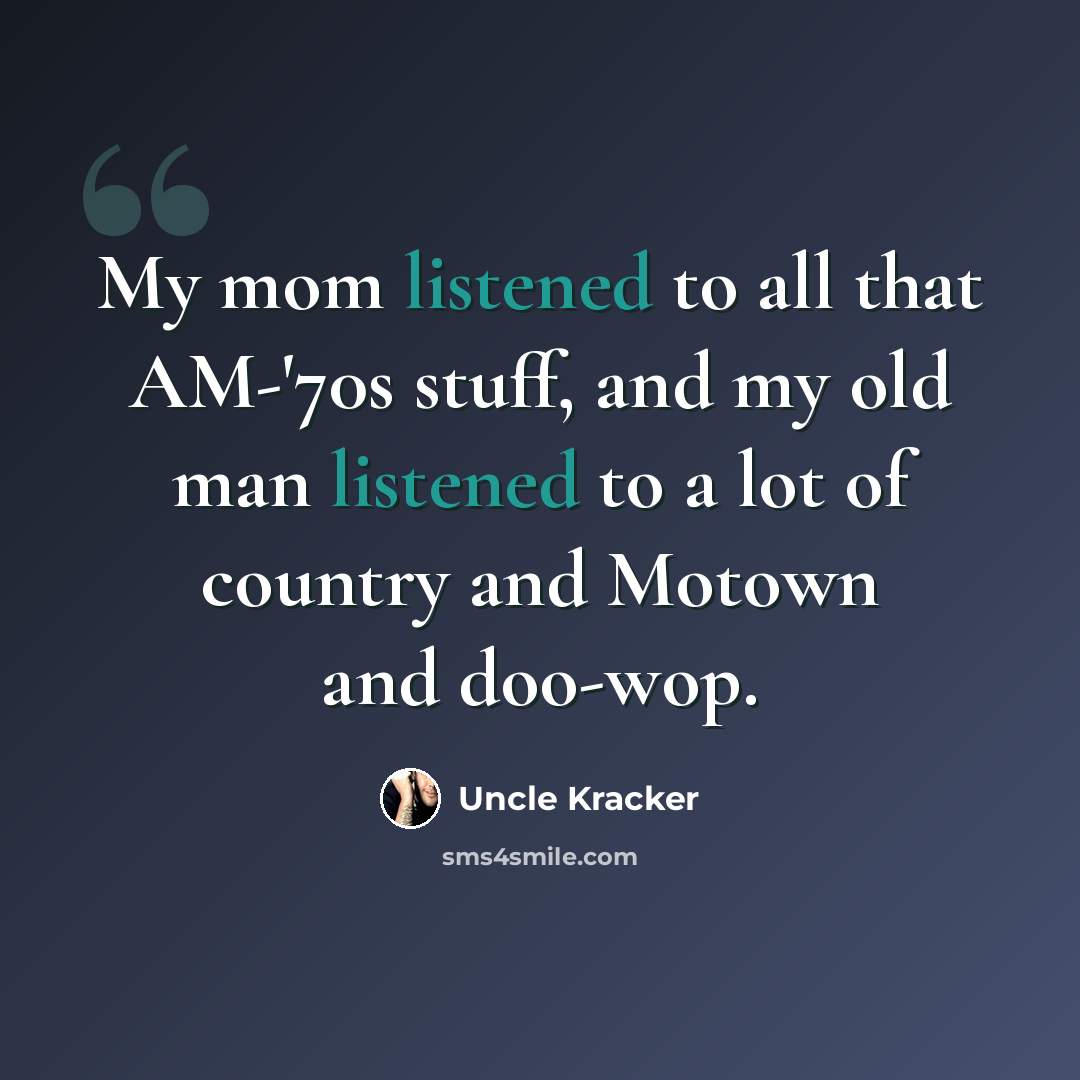 “My mom listened to all that AM-'70s stuff, and my old man listened to a lot of country and Motown and doo-wop.” quote by Uncle Kracker