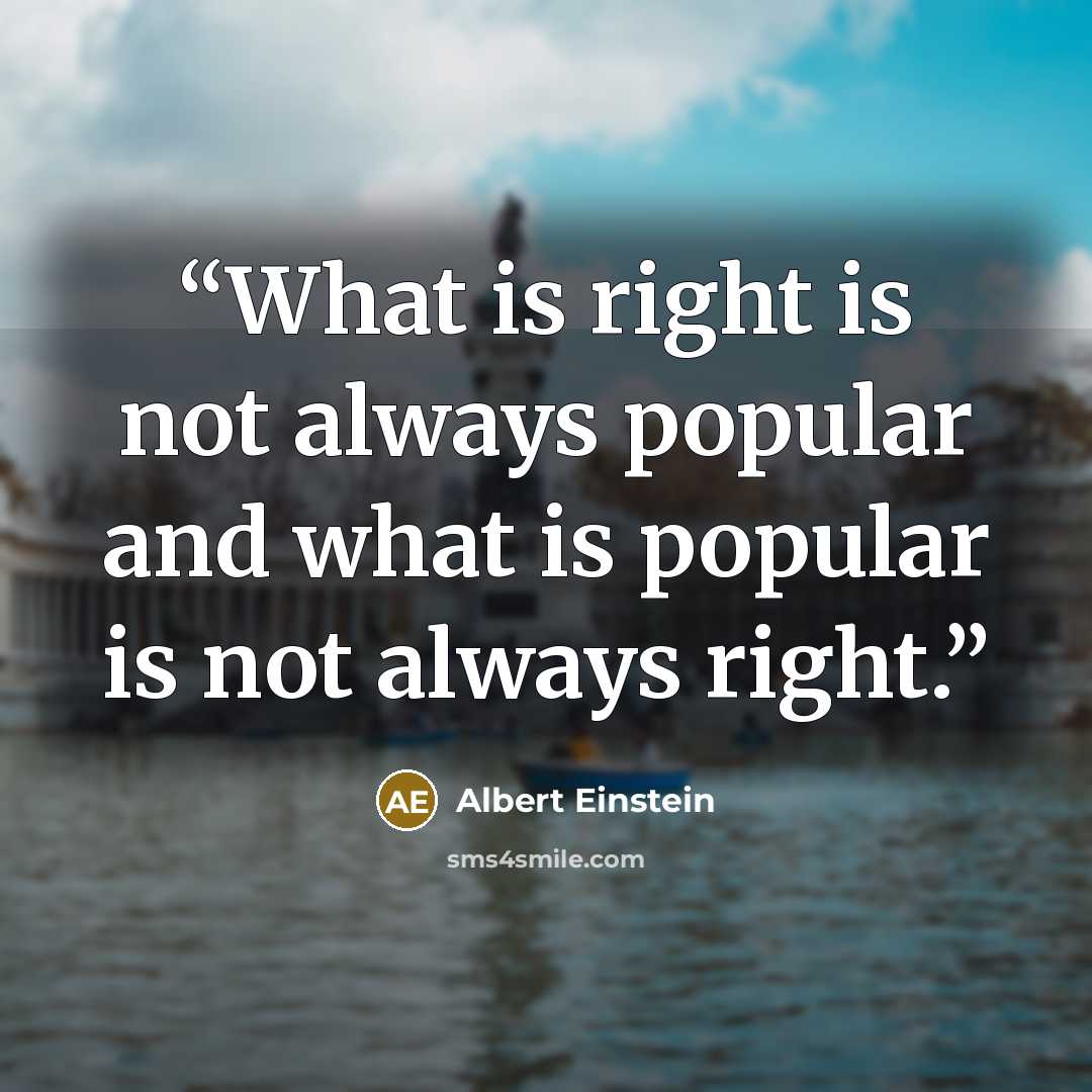 “What is right is not always popular and what is popular is not always right.” quote by Albert Einstein