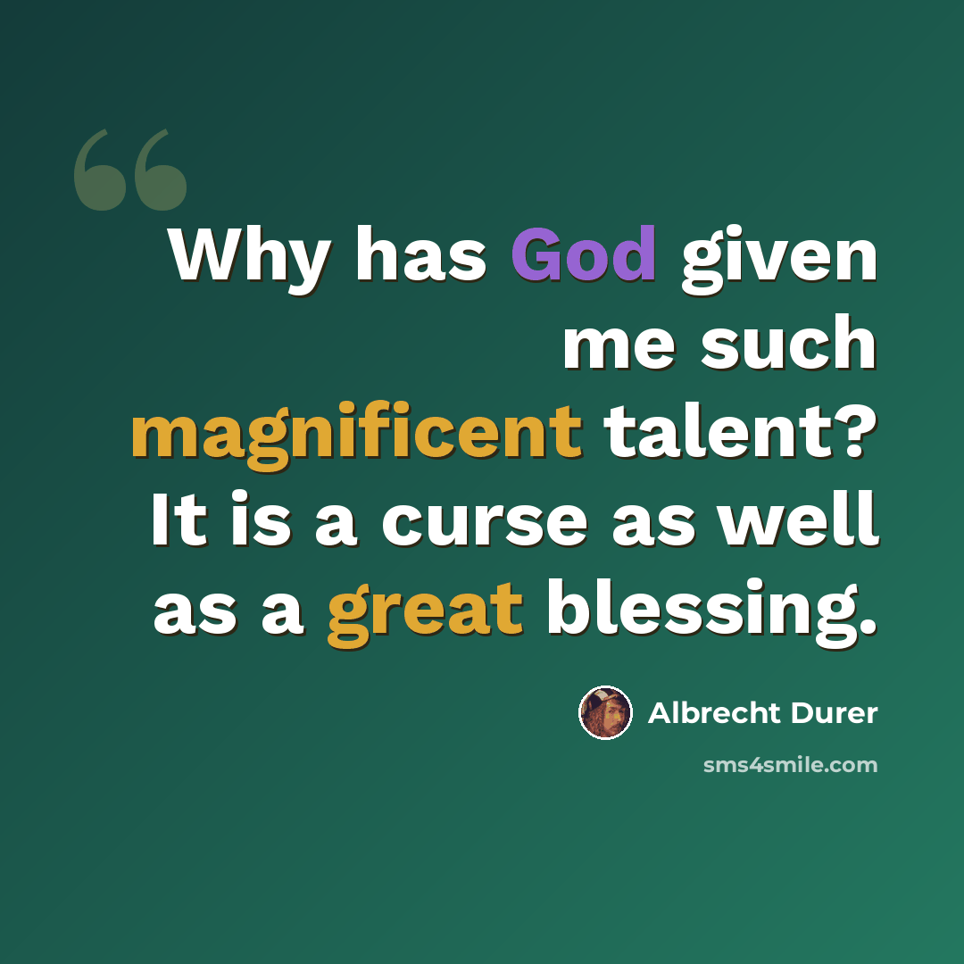 “Why has God given me such magnificent talent? It is a curse as well as a great blessing.” quote by Albrecht Durer