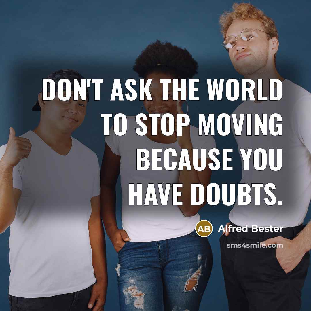 “Don't ask the world to stop moving because you have doubts.” quote by Alfred Bester