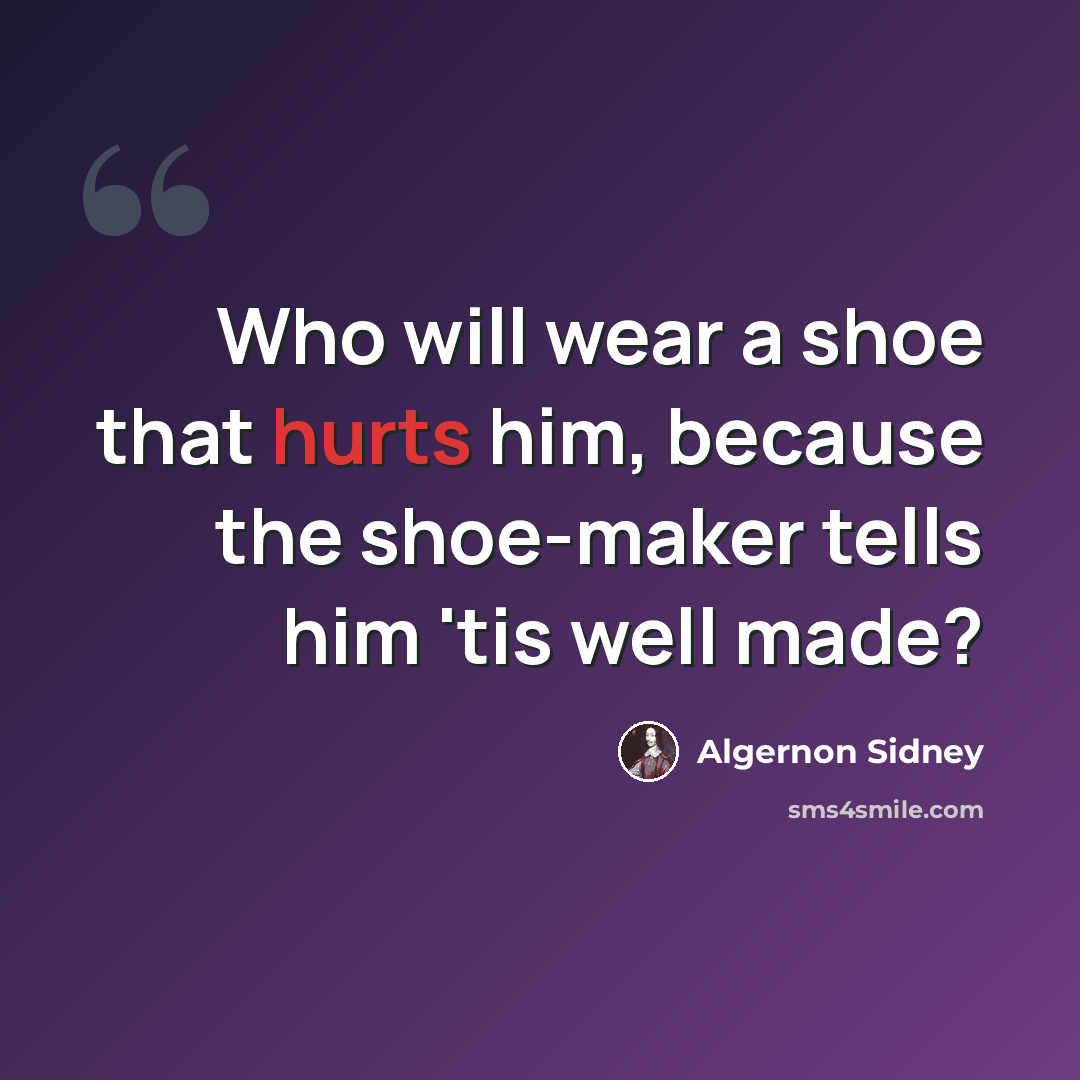 “Who will wear a shoe that hurts him, because the shoe-maker tells him 'tis well made?” quote by Algernon Sidney