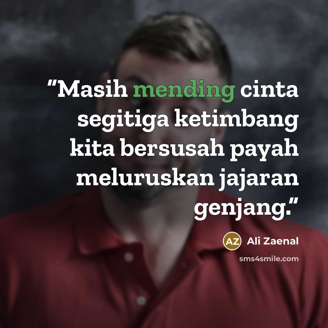 “Masih mending cinta segitiga ketimbang kita bersusah payah meluruskan jajaran genjang.” quote by Ali Zaenal
