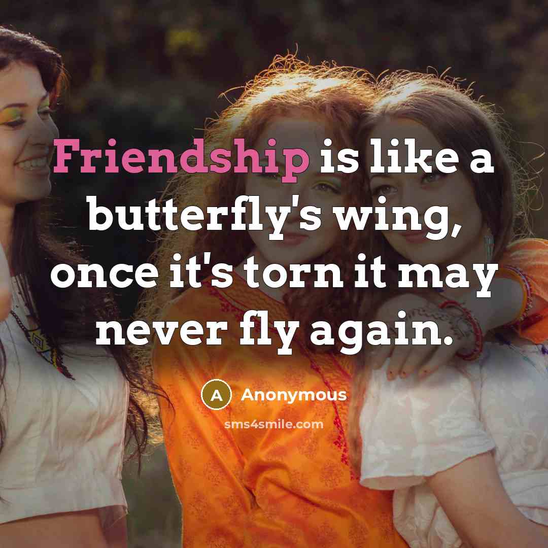 “Friendship is like a butterfly's wing, once it's torn it may never fly again.” quote by Anonymous