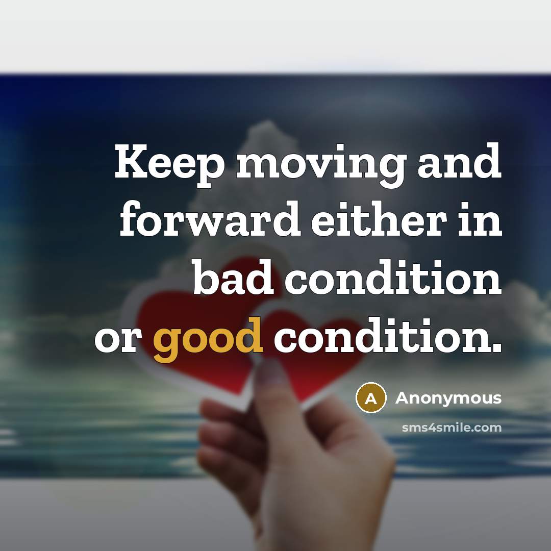 “Keep moving and forward either in bad condition or good condition.” quote by Anonymous