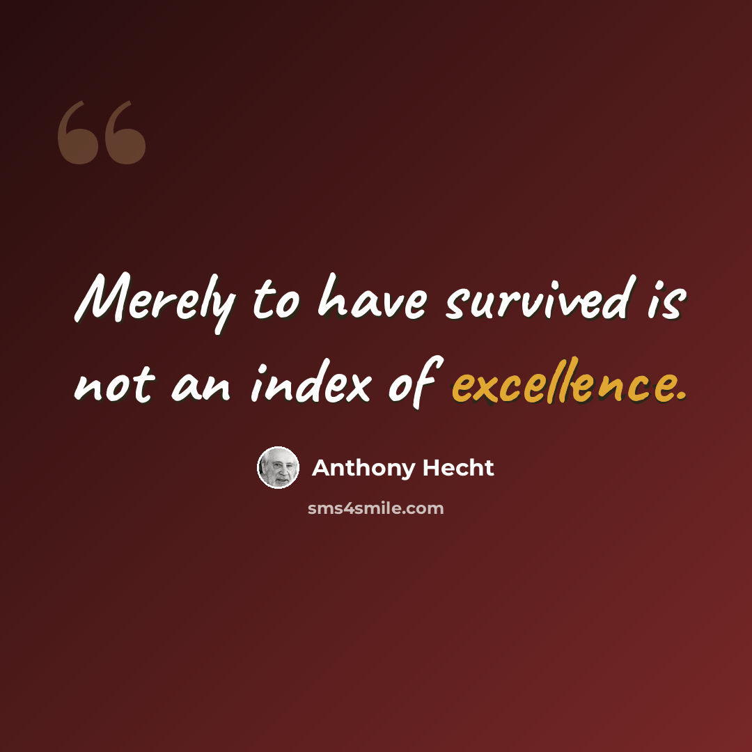 “Merely to have survived is not an index of excellence.” quote by Anthony Hecht