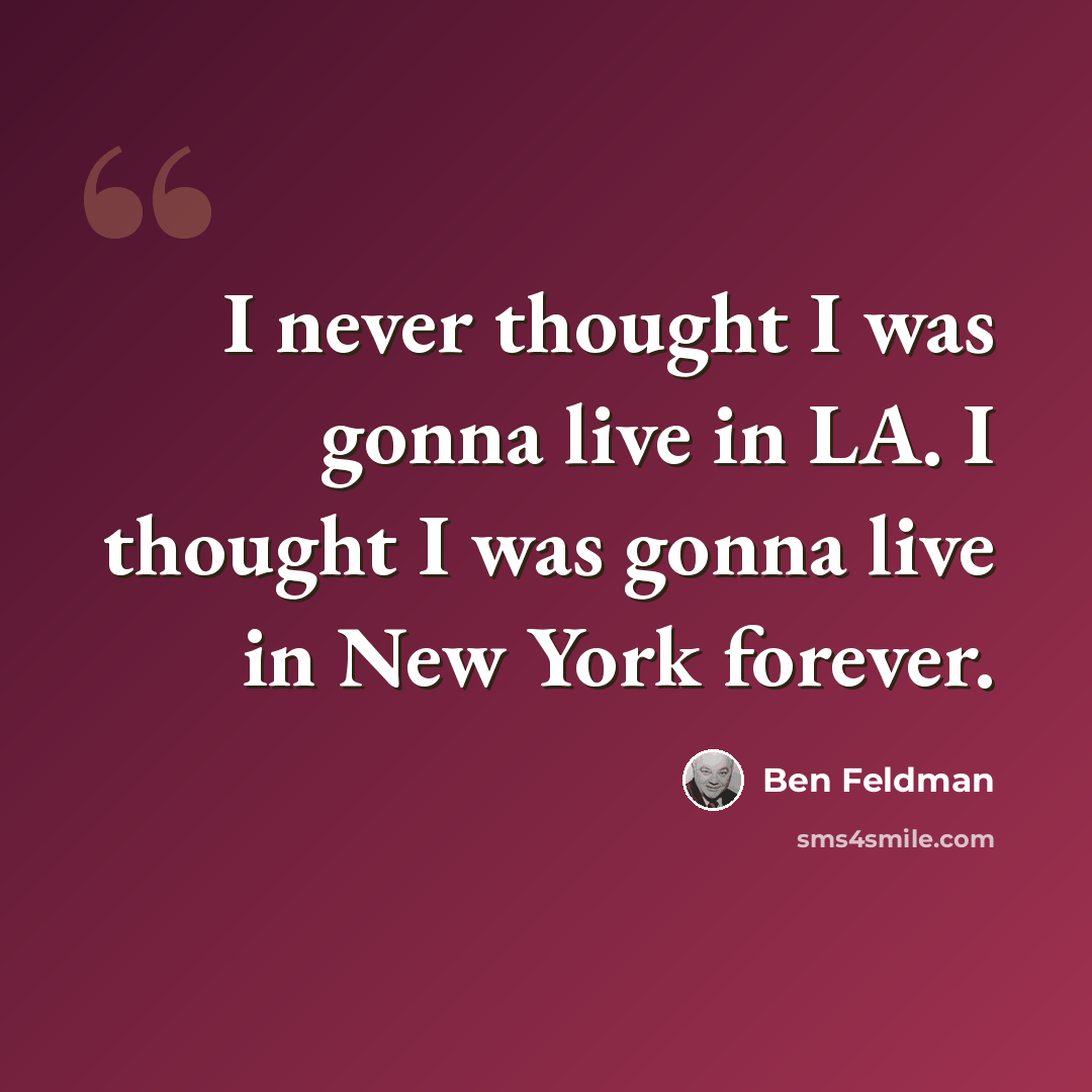 “I never thought I was gonna live in LA. I thought I was gonna live in New York forever.” quote by Ben Feldman