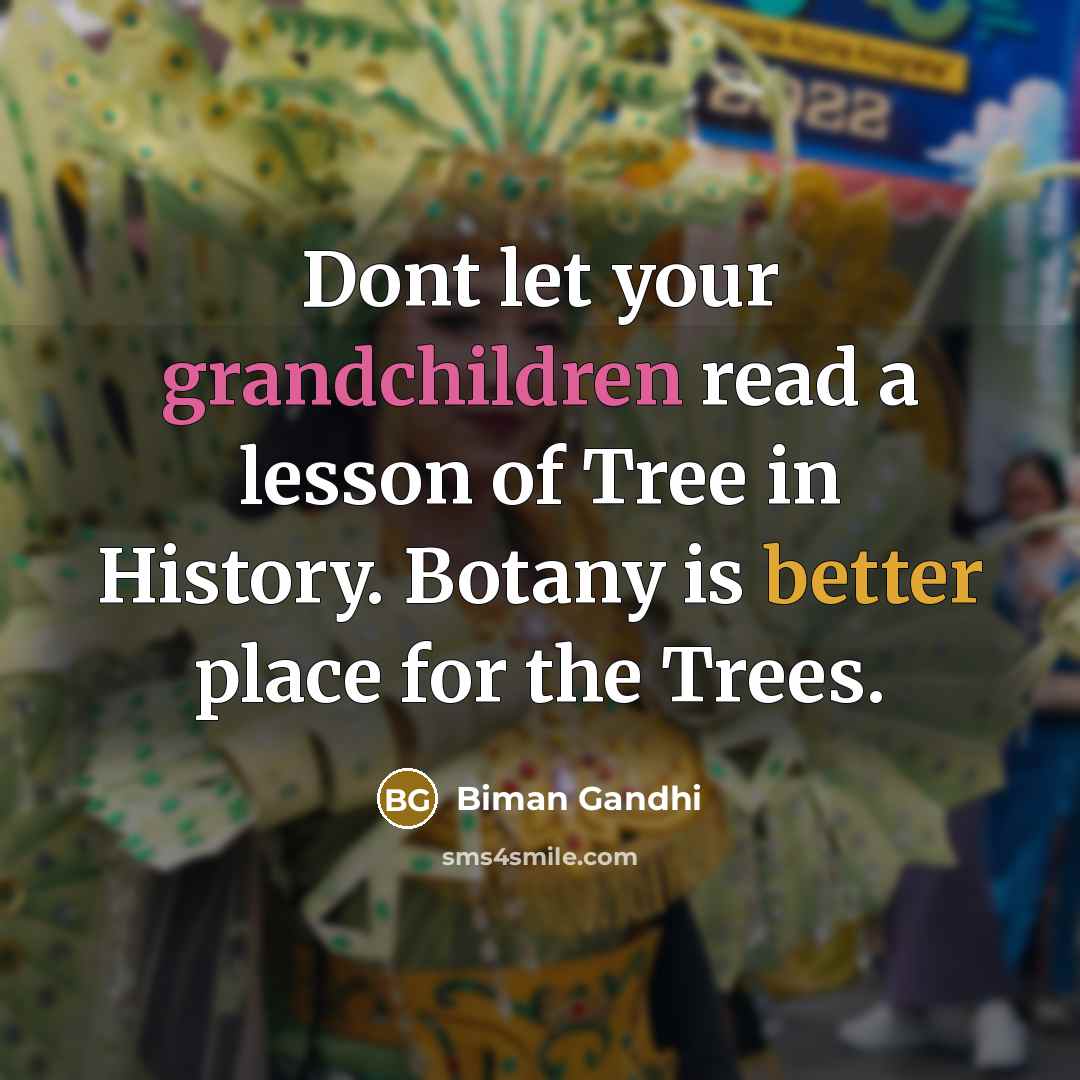 “Dont let your grandchildren read a lesson of Tree in History. Botany is better place for the Trees.” quote by Biman Gandhi