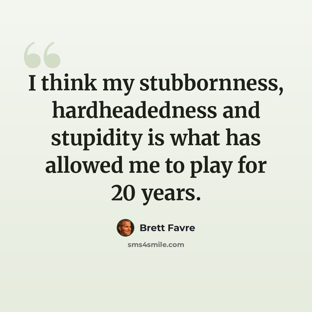 “I think my stubbornness, hardheadedness and stupidity is what has allowed me to play for 20 years.” quote by Brett Favre
