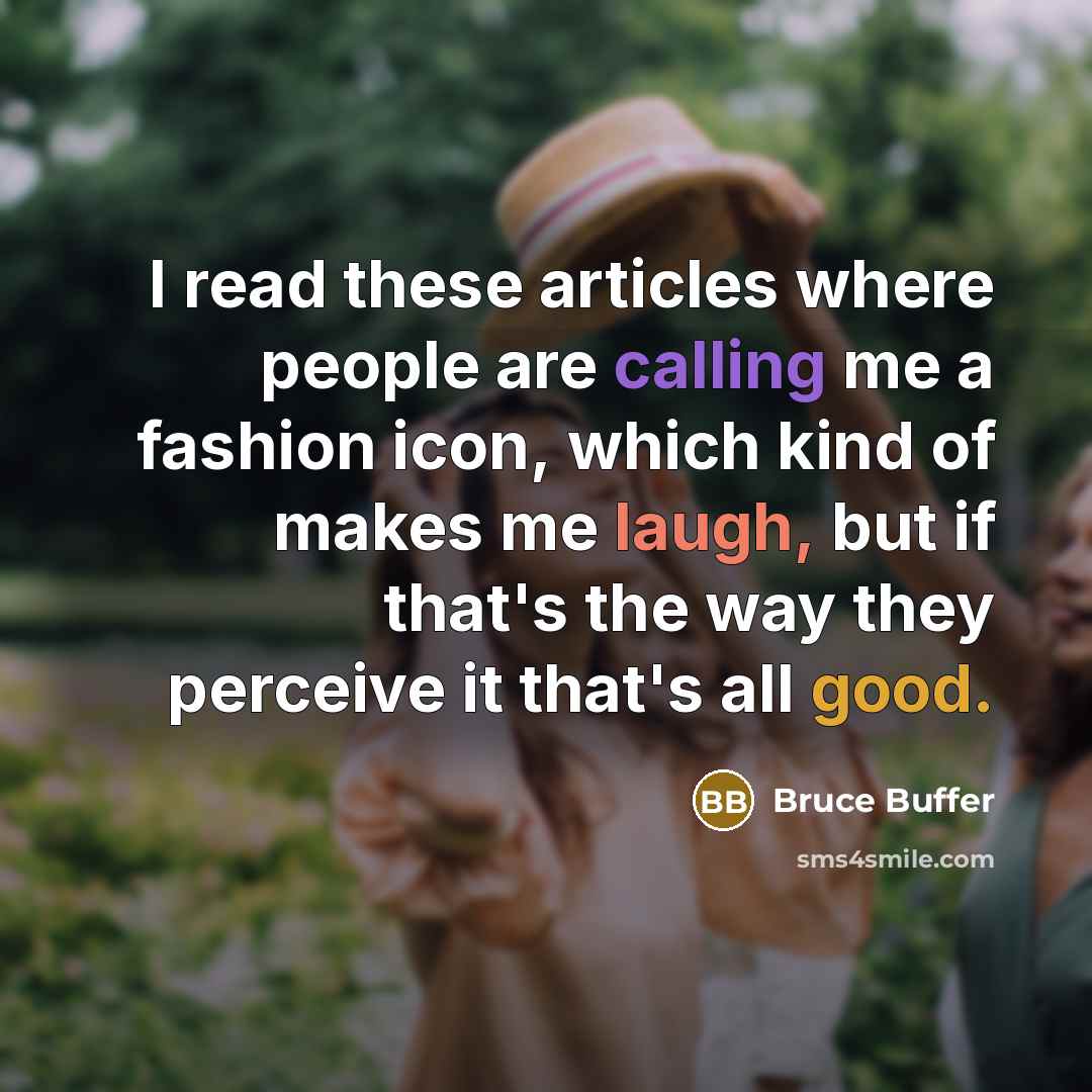 “I read these articles where people are calling me a fashion icon, which kind of makes me laugh, but if that's the way they perceive it that's all good.” quote by Bruce Buffer