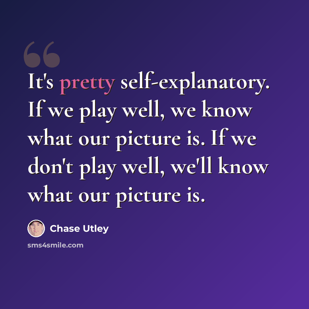 “It's pretty self-explanatory. If we play well, we know what our picture is. If we don't play well, we'll know what our picture is.” quote by Chase Utley