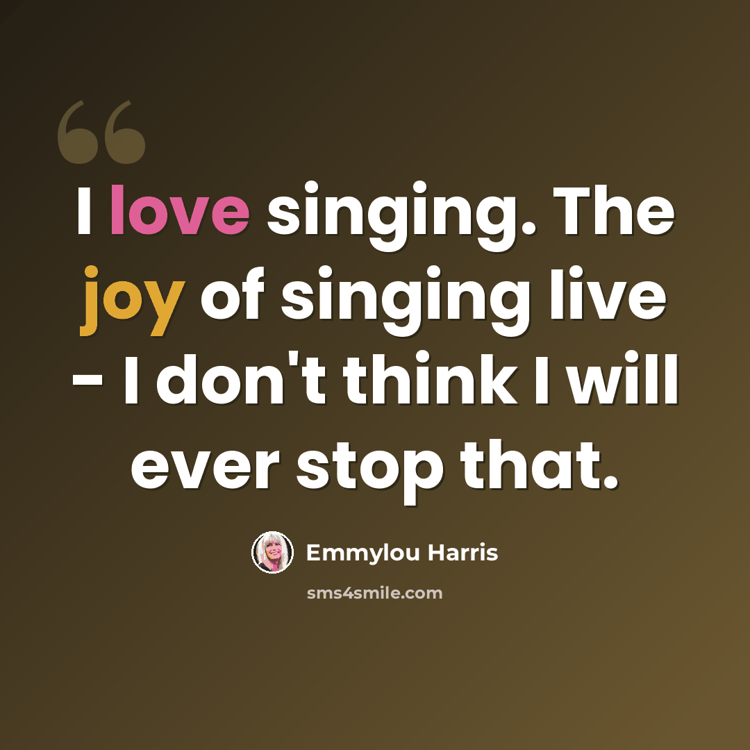 “I love singing. The joy of singing live - I don't think I will ever stop that.” quote by Emmylou Harris