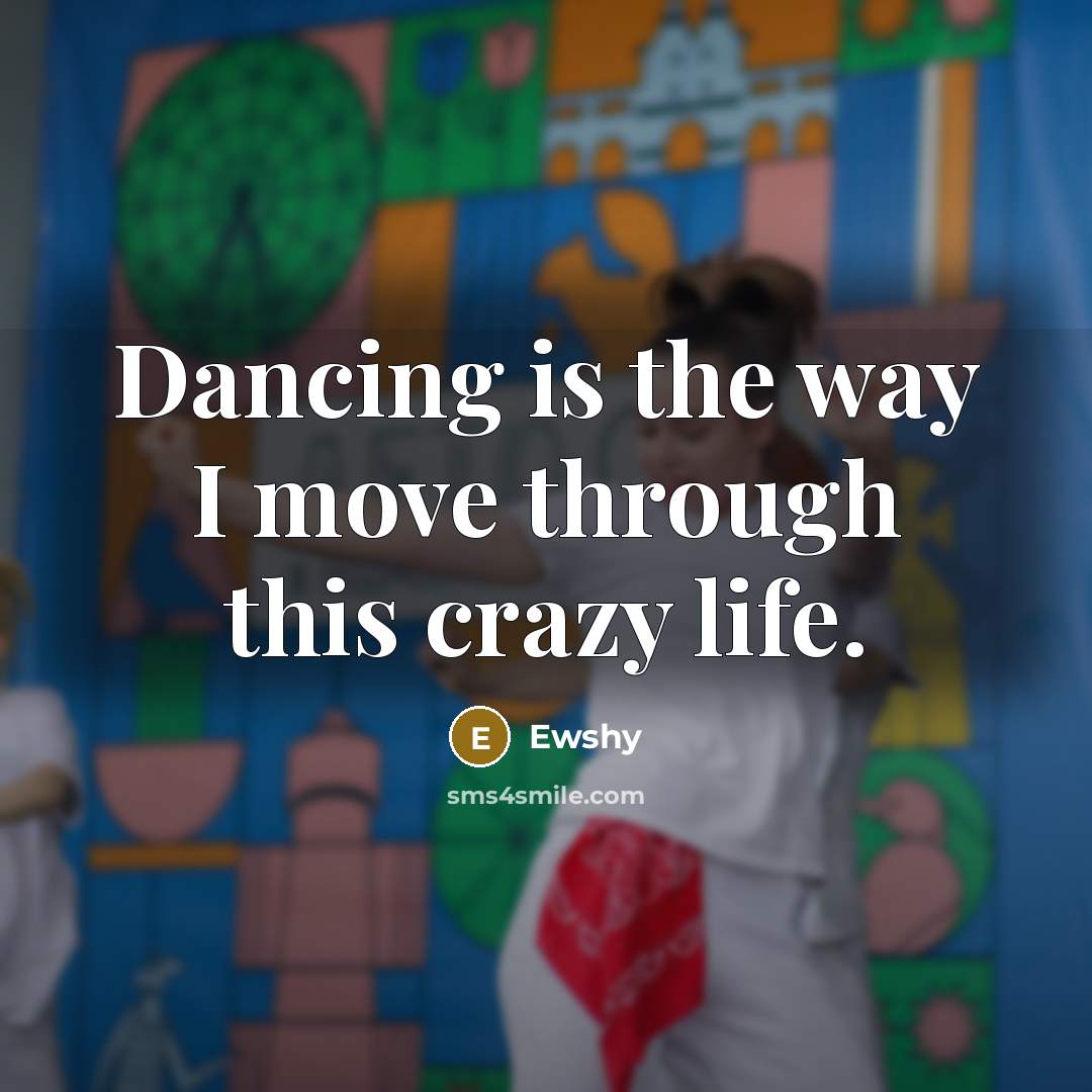 “Dancing is the way I move through this crazy life.” quote by Ewshy
