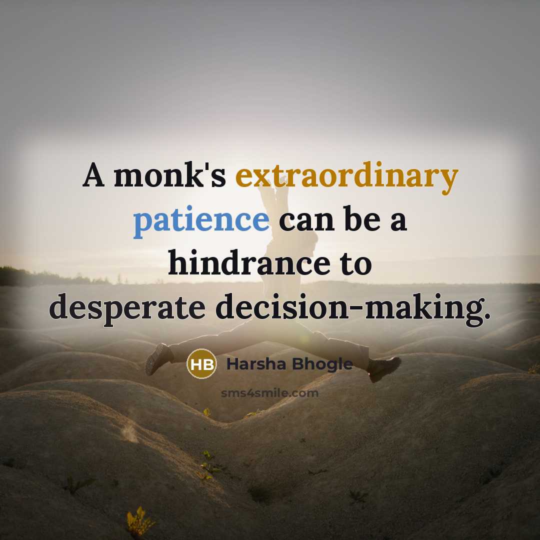 “A monk's extraordinary patience can be a hindrance to desperate decision-making.” quote by Harsha Bhogle