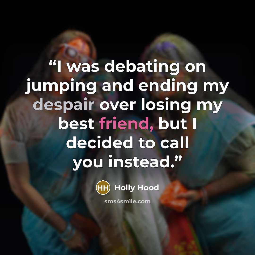 “I was debating on jumping and ending my despair over losing my best friend, but I decided to call you instead.” quote by Holly Hood