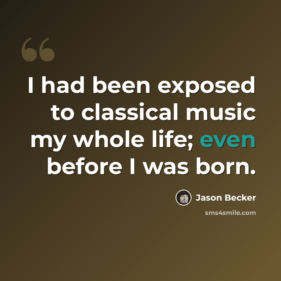 “I had been exposed to classical music my whole life; even before I was born.” quote by Jason Becker