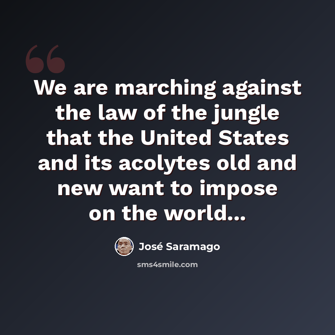 “We are marching against the law of the jungle that the United States and its acolytes old and new want to impose on the world...” quote by Jose Saramago
