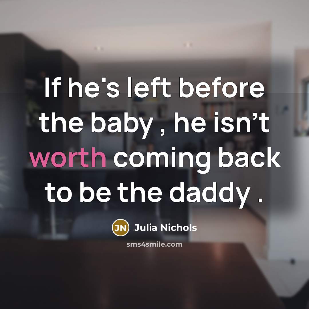 “If he's left before the baby , he isn't worth coming back to be the daddy .” quote by Julia Nichols