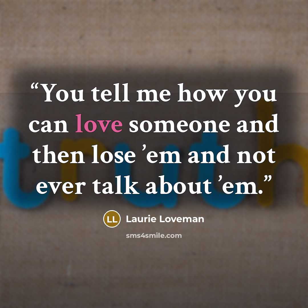 “You tell me how you can love someone and then lose ’em and not ever talk about ’em.” quote by Laurie Loveman
