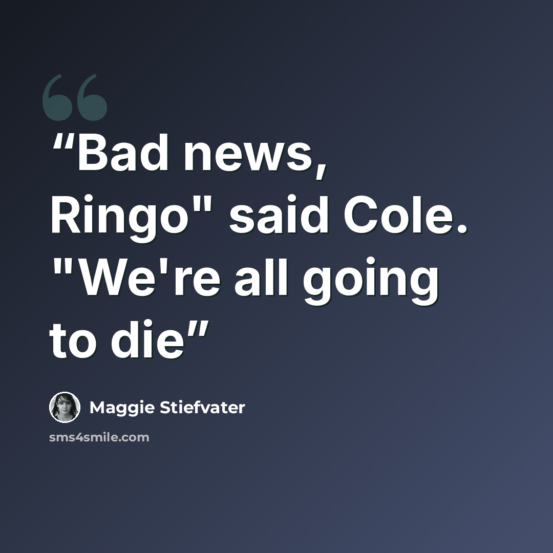 “Bad news, Ringo" said Cole. "We're all going to die” quote by Maggie Stiefvater