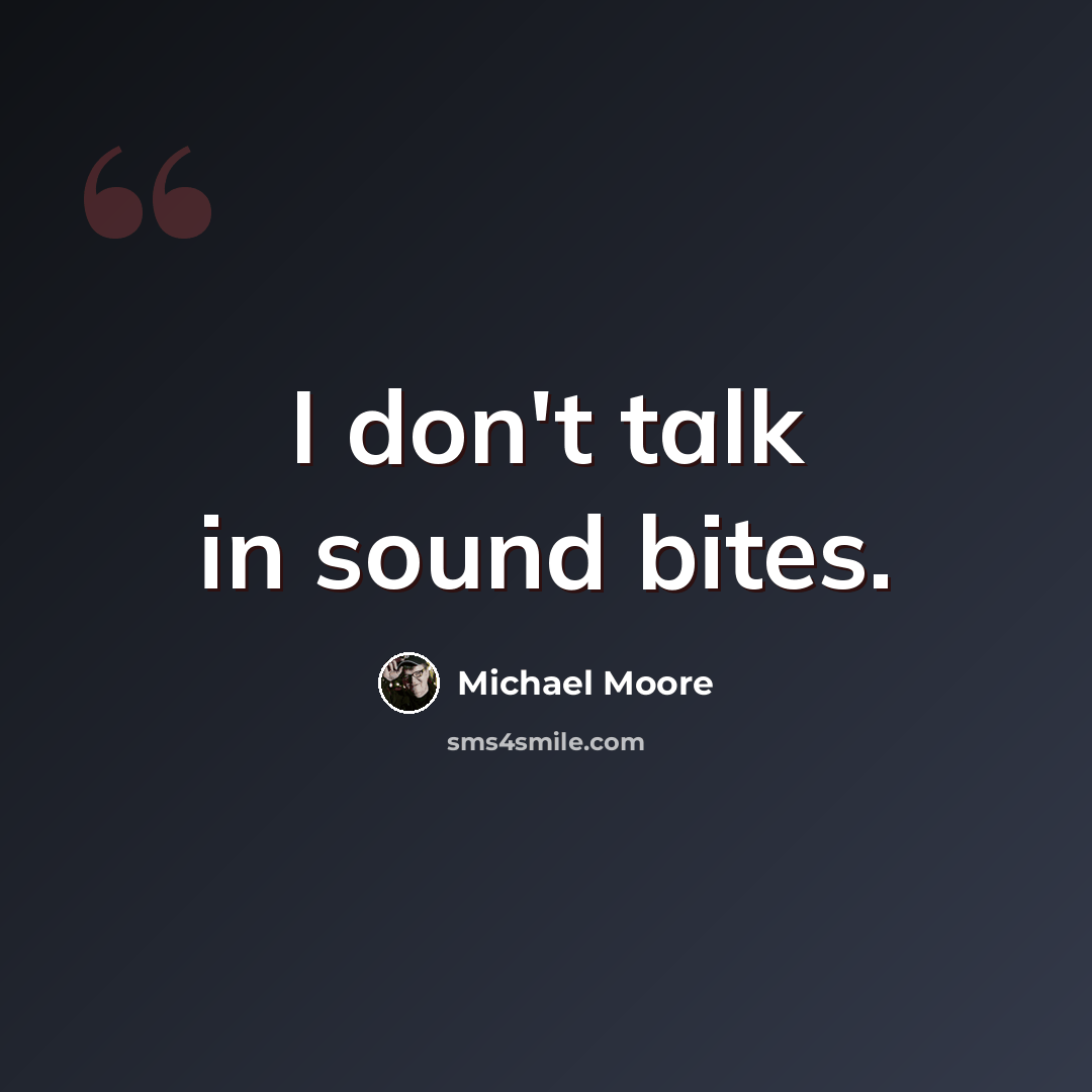 “I don't talk in sound bites.” quote by Michael Moore