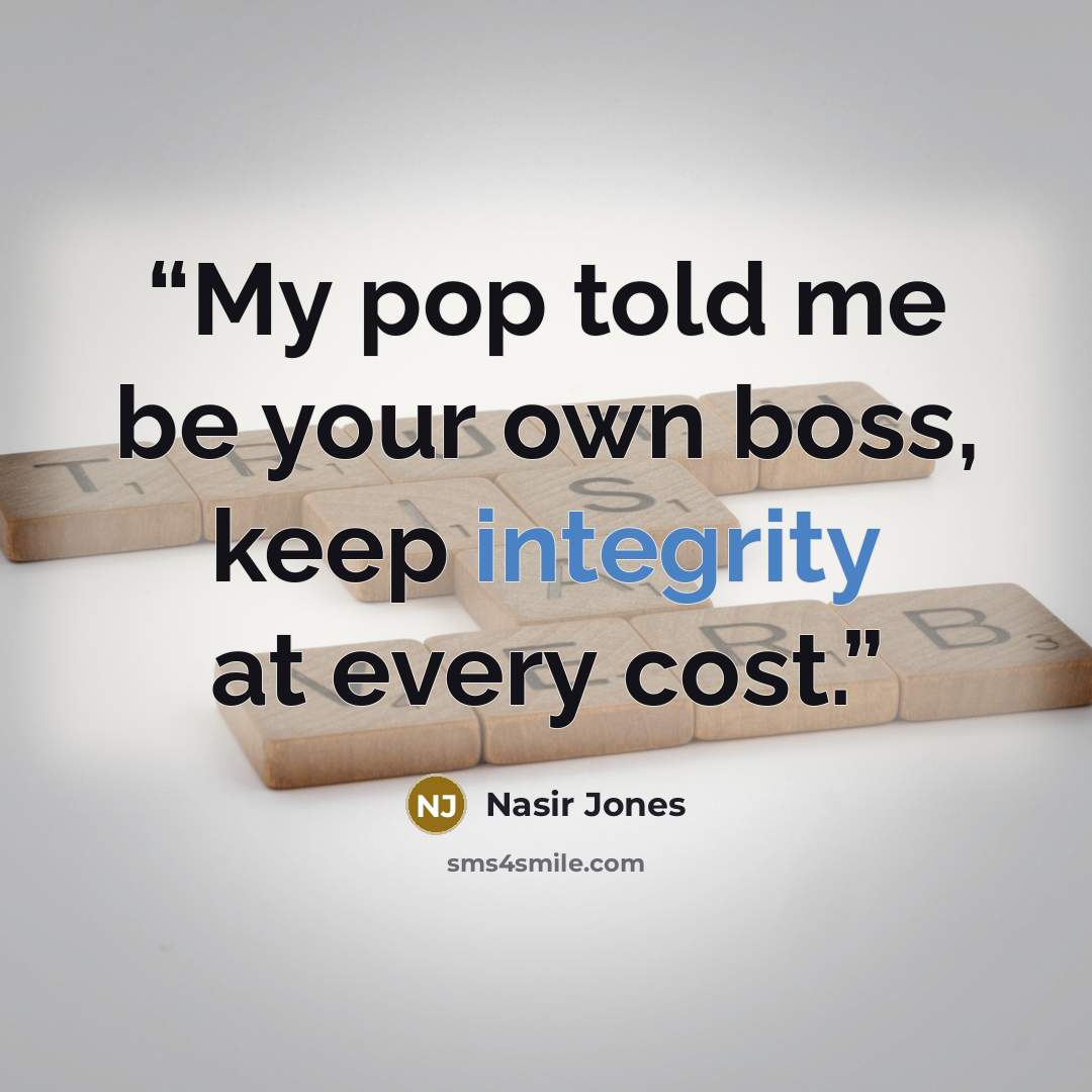“My pop told me be your own boss, keep integrity at every cost.” quote by Nasir Jones