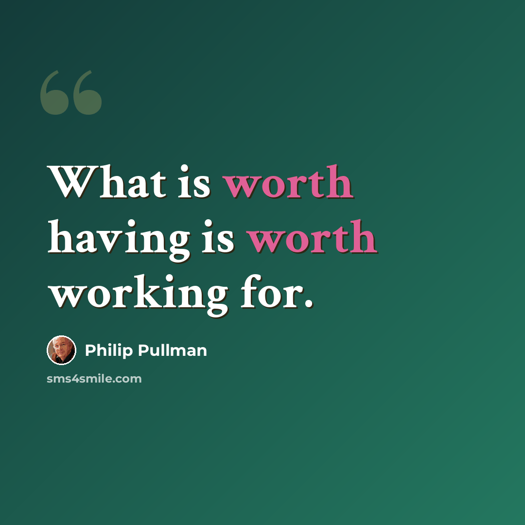 “What is worth having is worth working for.” quote by Philip Pullman
