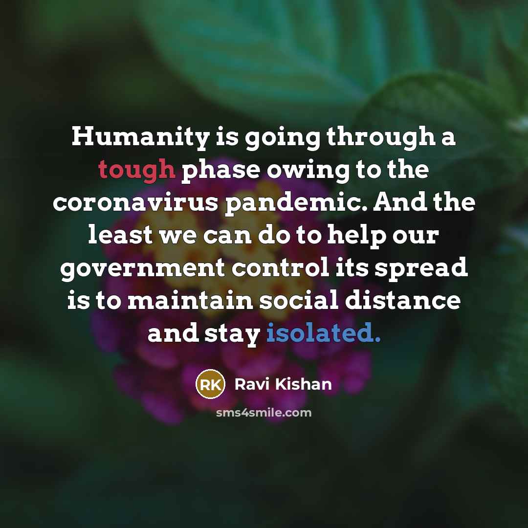 “Humanity is going through a tough phase owing to the coronavirus pandemic. And the least we can do to help our government control its spread is to maintain social distance and stay isolated.” quote by Ravi Kishan