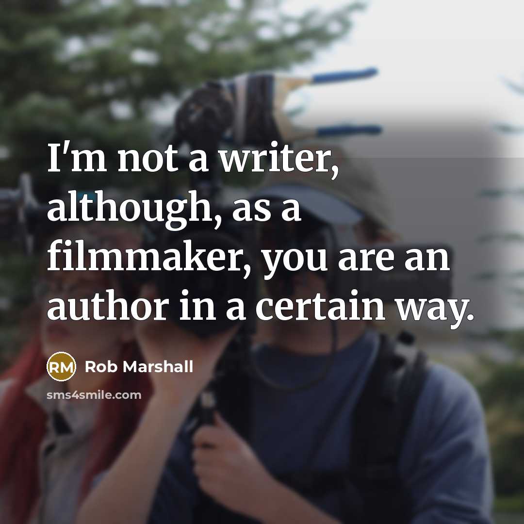 “I'm not a writer, although, as a filmmaker, you are an author in a certain way.” quote by Rob Marshall