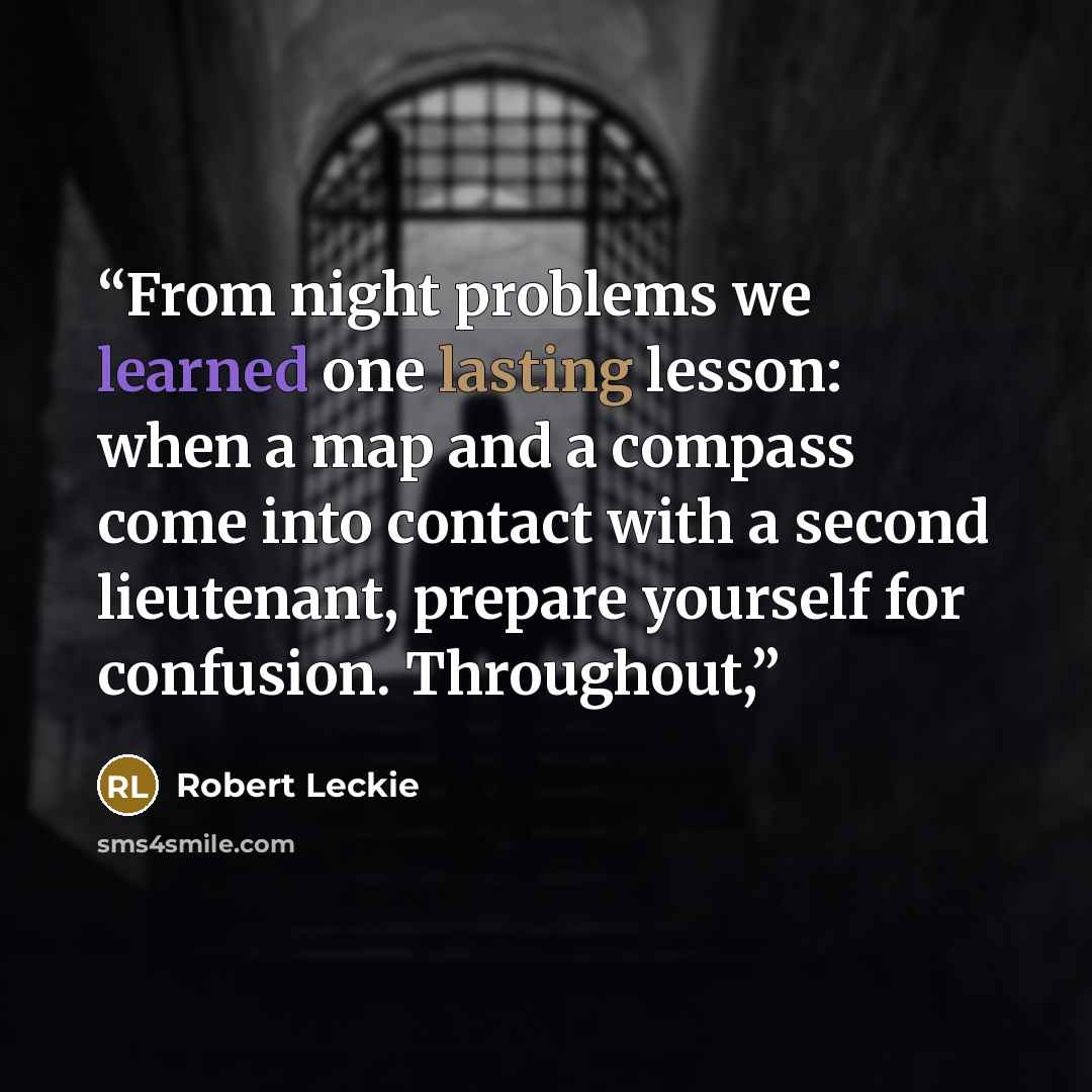 “From night problems we learned one lasting lesson: when a map and a compass come into contact with a second lieutenant, prepare yourself for confusion. Throughout,” quote by Robert Leckie