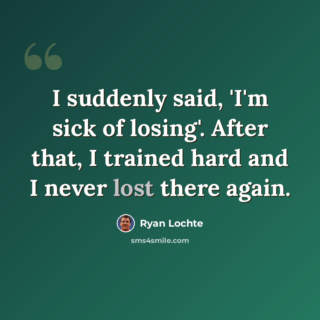 “I suddenly said, 'I'm sick of losing'. After that, I trained hard and I never lost there again.” quote by Ryan Lochte