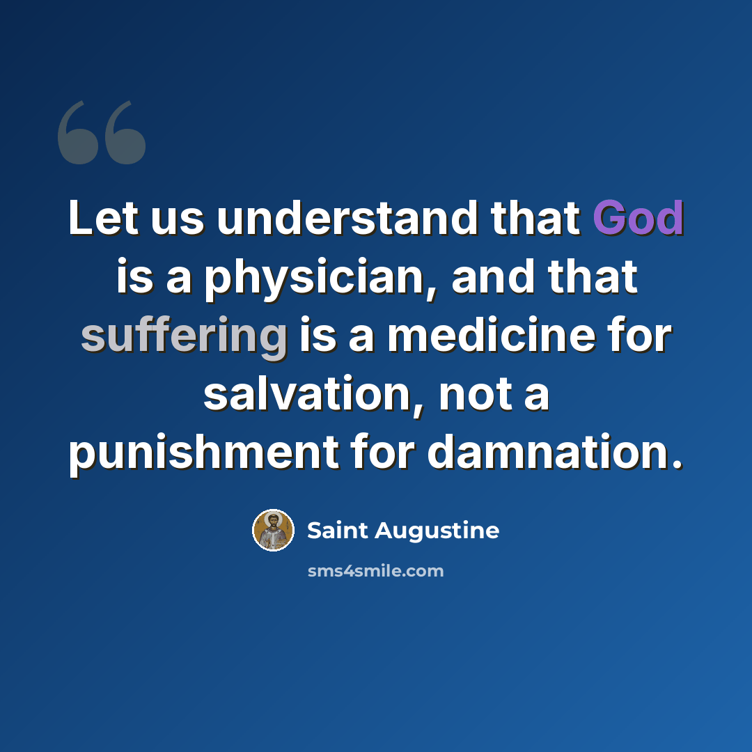 “Let us understand that God is a physician, and that suffering is a medicine for salvation, not a punishment for damnation.” quote by Saint Augustine