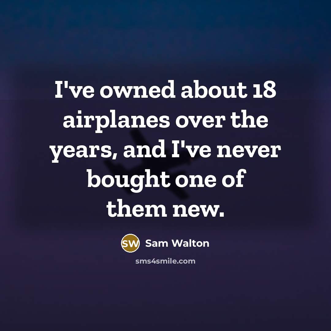 “I've owned about 18 airplanes over the years, and I've never bought one of them new.” quote by Sam Walton