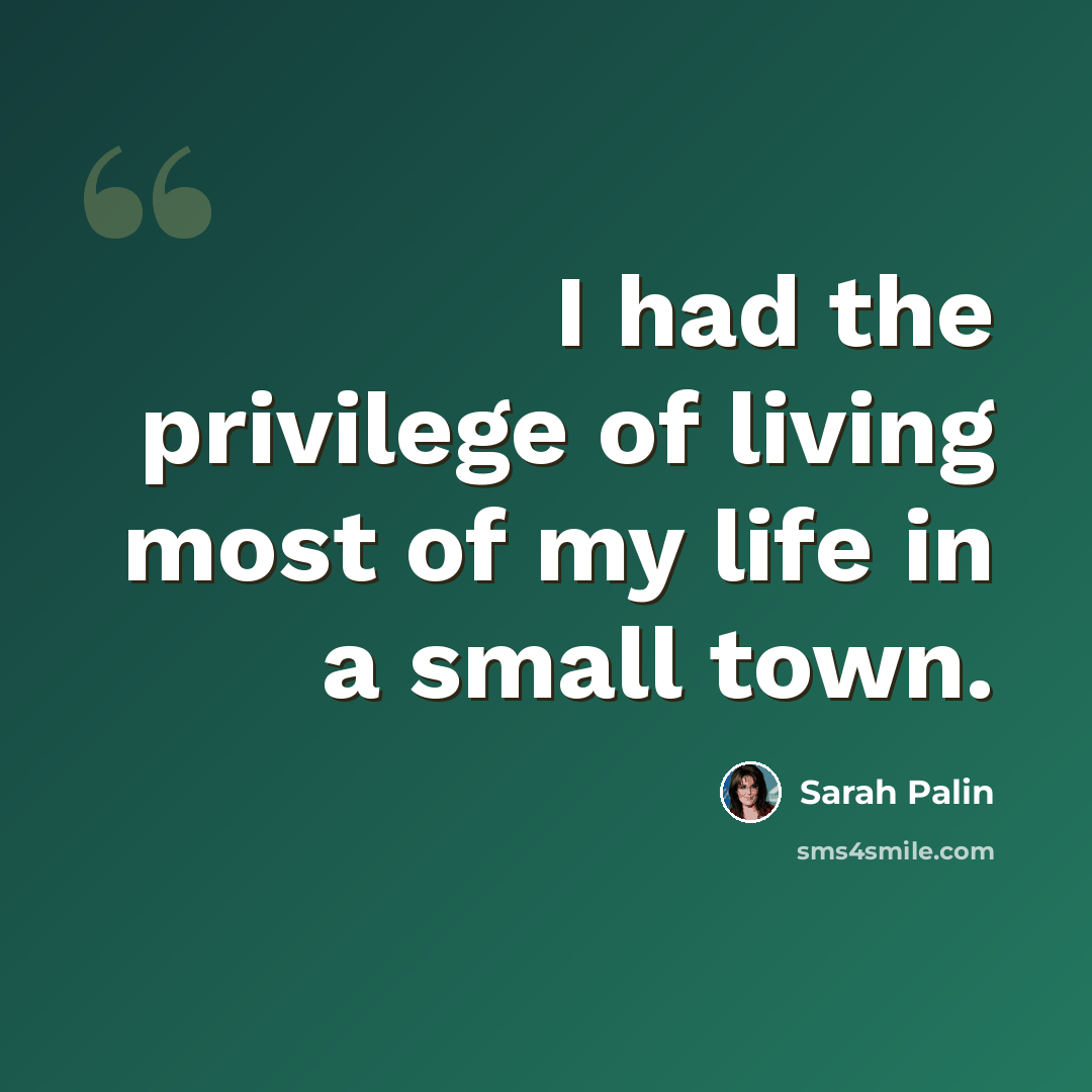 “I had the privilege of living most of my life in a small town.” quote by Sarah Palin