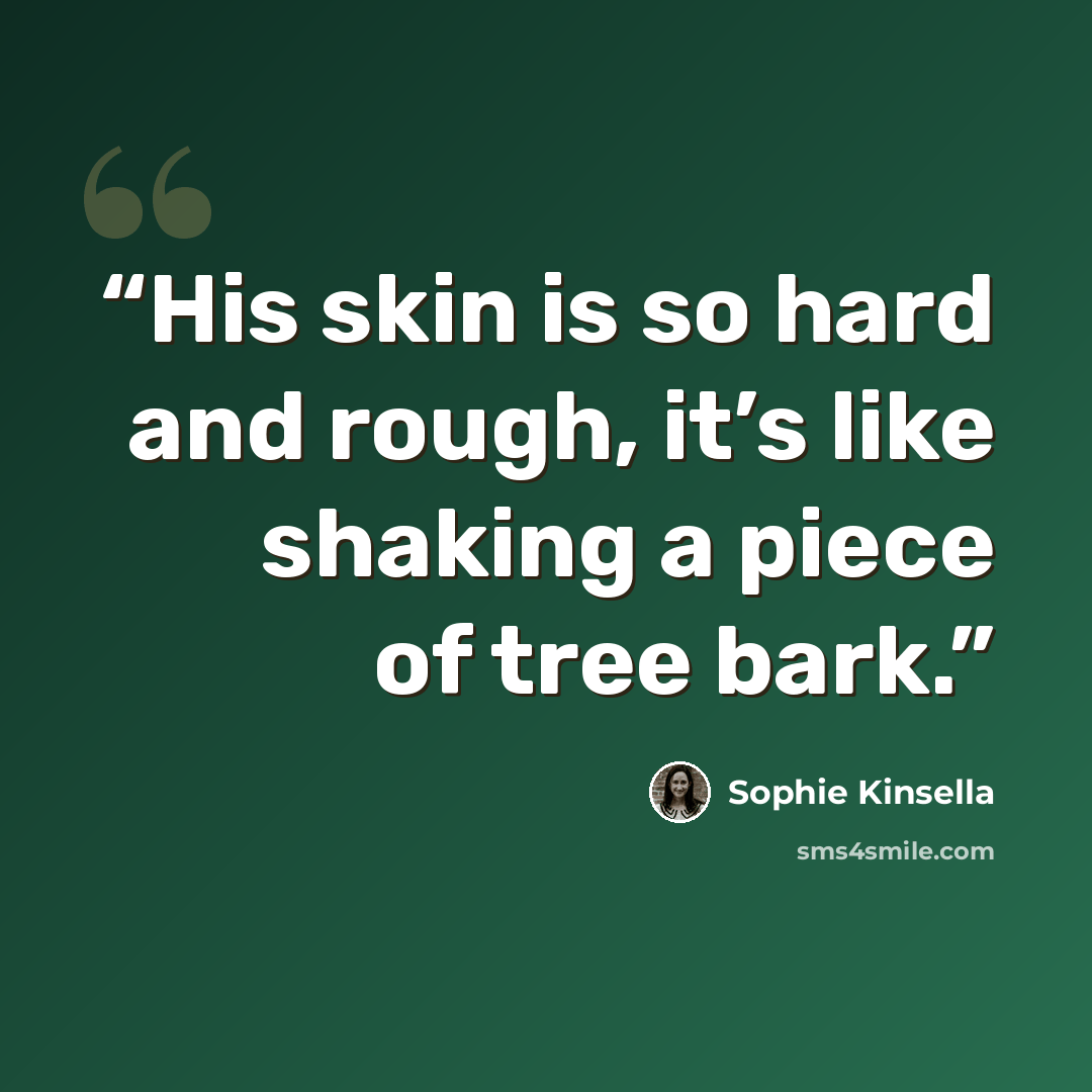 “His skin is so hard and rough, it’s like shaking a piece of tree bark.” quote by Sophie Kinsella