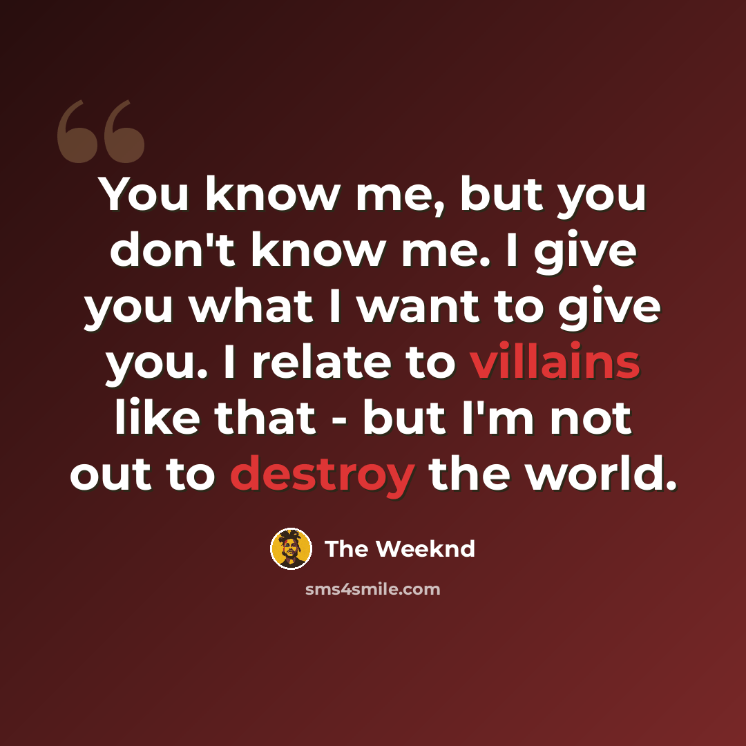 “You know me, but you don't know me. I give you what I want to give you. I relate to villains like that - but I'm not out to destroy the world.” quote by The Weeknd
