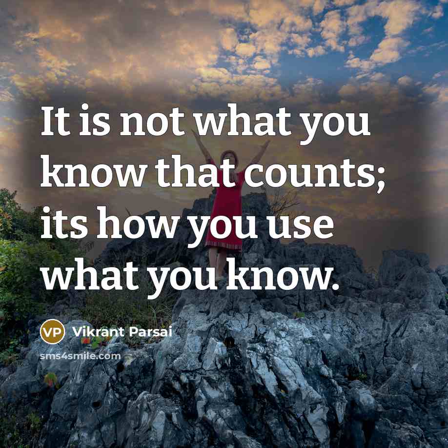 “It is not what you know that counts; its how you use what you know.” quote by Vikrant Parsai