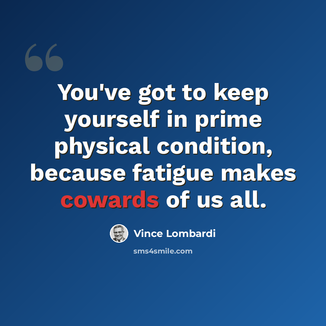 “You've got to keep yourself in prime physical condition, because fatigue makes cowards of us all.” quote by Vince Lombardi