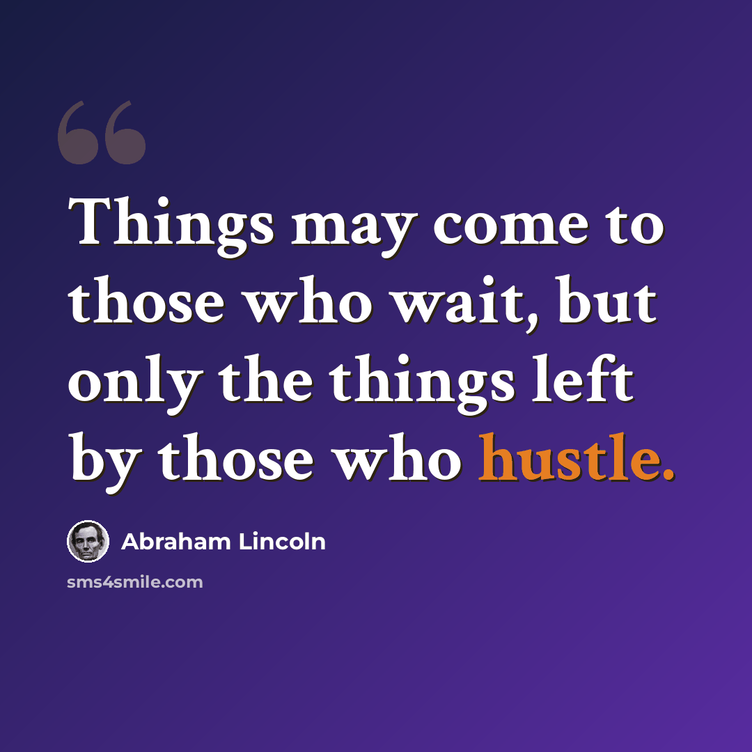 “Things may come to those who wait, but only the things left by those who hustle.” quote by Abraham Lincoln