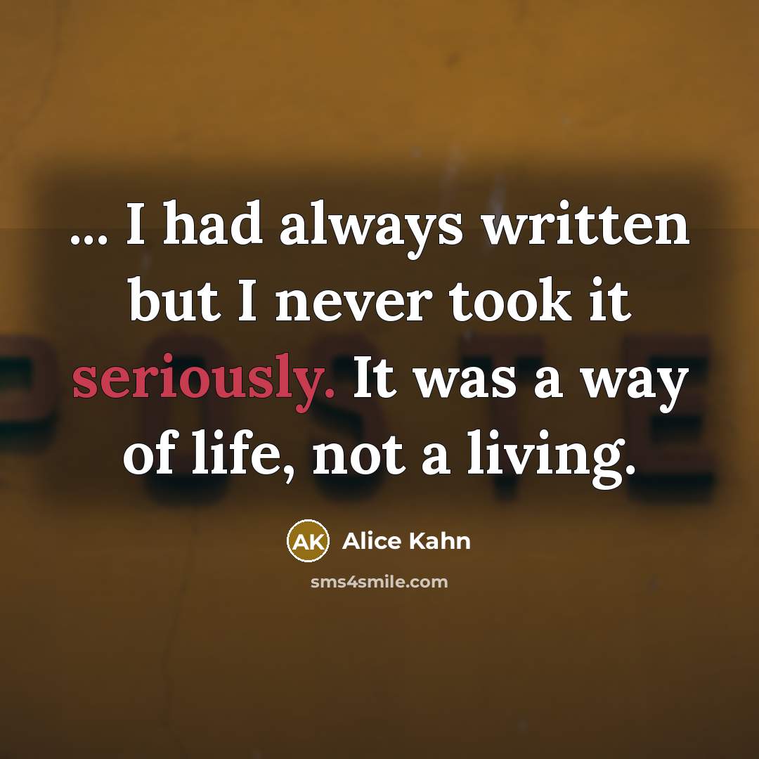 “... I had always written but I never took it seriously. It was a way of life, not a living.” quote by Alice Kahn