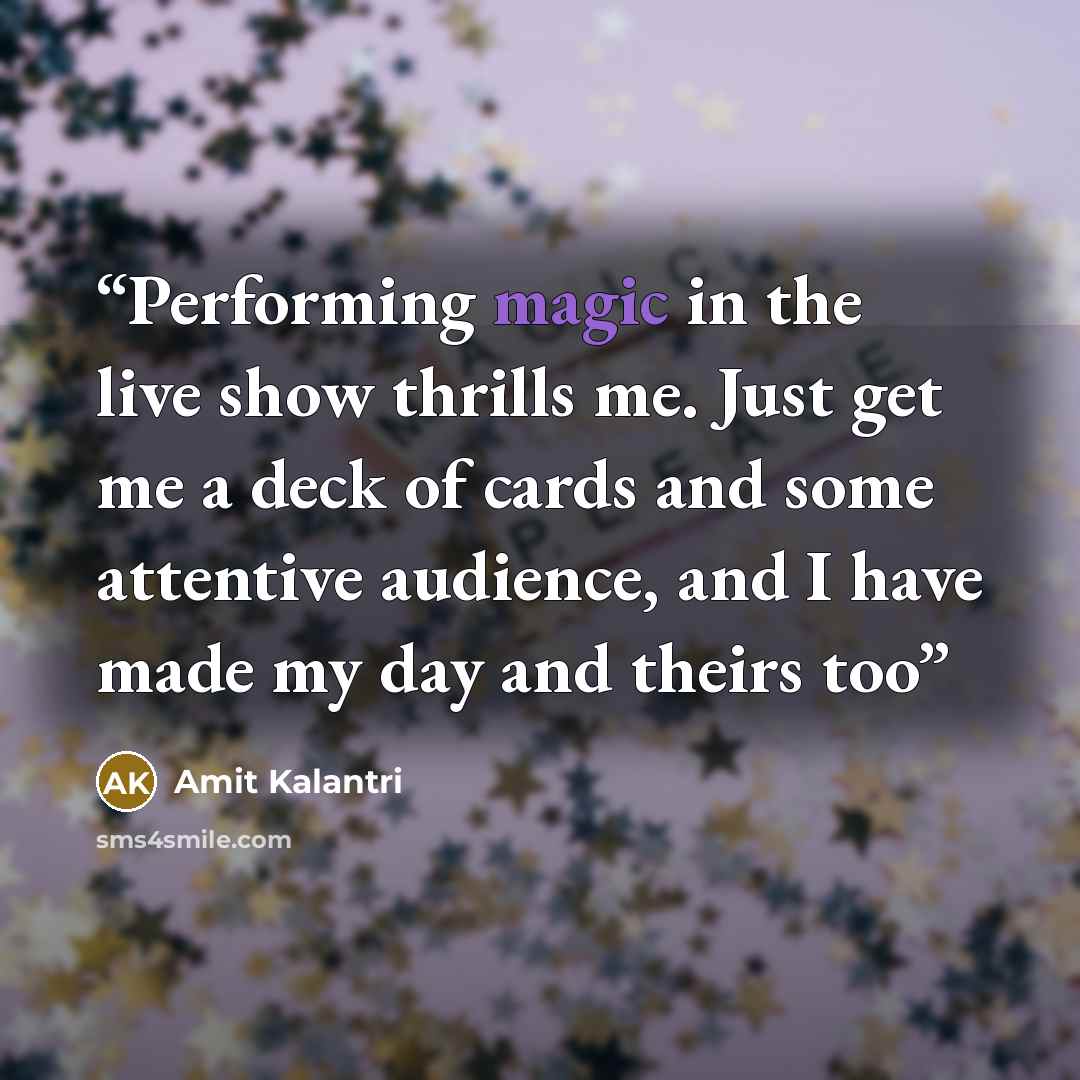 “Performing magic in the live show thrills me. Just get me a deck of cards and some attentive audience, and I have made my day and theirs too” quote by Amit Kalantri