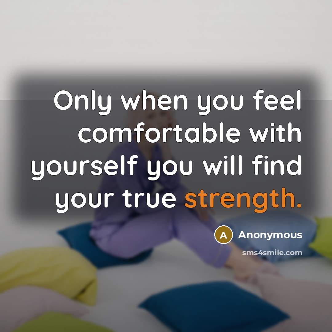 “Only when you feel comfortable with yourself you will find your true strength.” quote by Anonymous