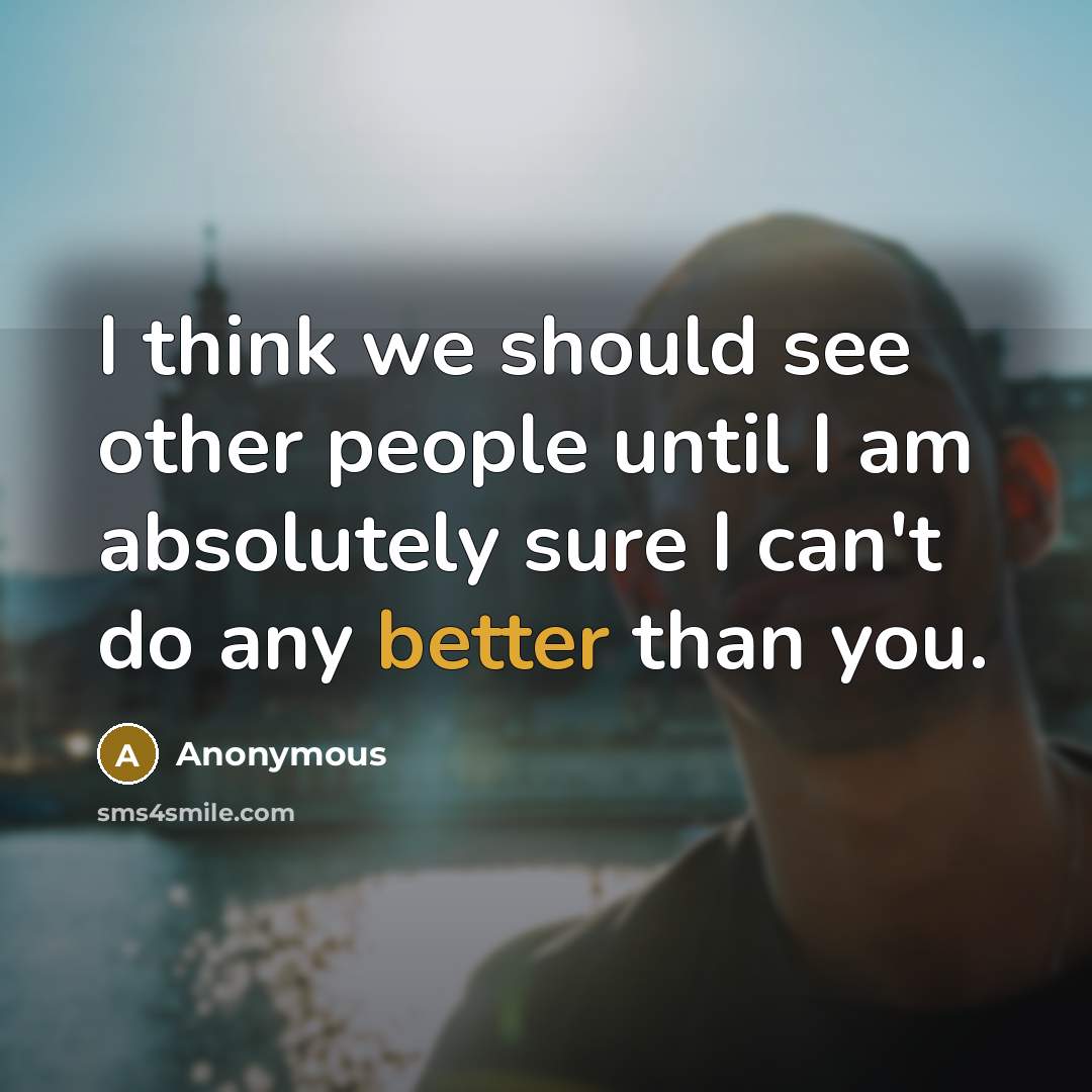 “I think we should see other people until I am absolutely sure I can't do any better than you.” quote by Anonymous